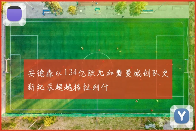 安德森以134亿欧元加盟曼城创队史新纪录超越格拉利什