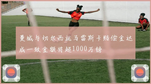 曼城与切尔西就马雷斯卡赔偿金达成一致金额将超1000万镑