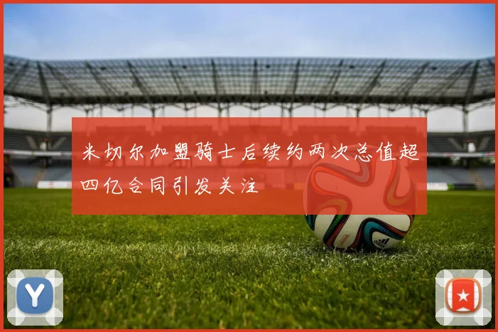 米切尔加盟骑士后续约两次总值超四亿合同引发关注