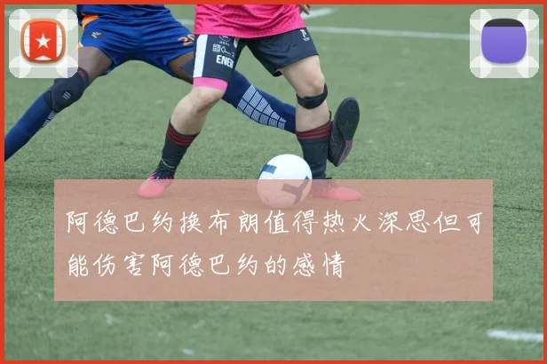 阿德巴约换布朗值得热火深思但可能伤害阿德巴约的感情